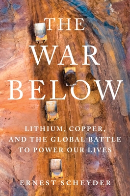The War Below: Lithium, Copper, and the Global Battle to Power Our Lives - Ernest Scheyder