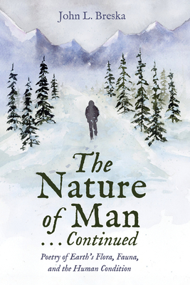 The Nature of Man . . . Continued: Poetry of Earth's Flora, Fauna, and the Human Condition - John L. Breska