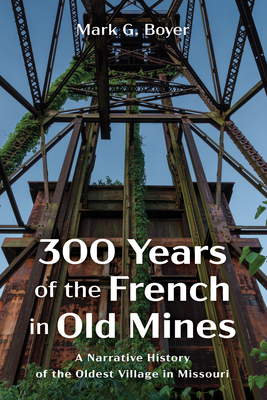 300 Years of the French in Old Mines: A Narrative History of the Oldest Village in Missouri - Mark G. Boyer