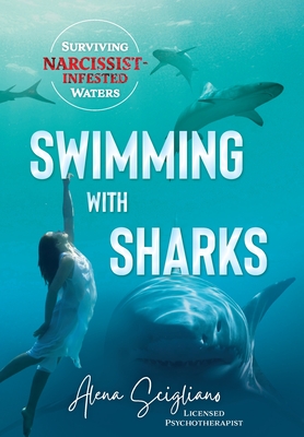Swimming with Sharks: Surviving Narcissist-Infested Waters - Alena Scigliano