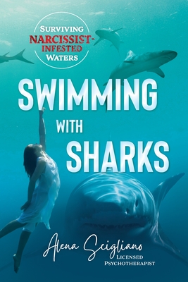 Swimming with Sharks: Surviving Narcissist-Infested Waters - Alena Scigliano