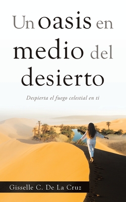 Un Oasis En Medio Del Desierto: Despierta El Fuego Celestial En Ti - Gisselle C. De La Cruz
