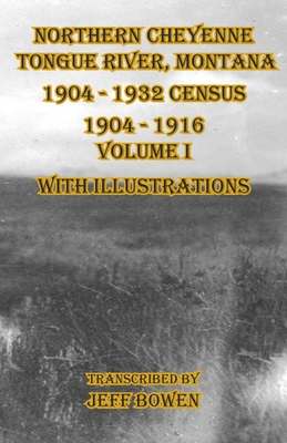 Northern Cheyenne Tongue River, Montana 1904 - 1932 Census: 1904-1916 Volume I With Illustrations - Jeff Bowen
