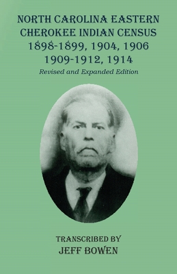 North Carolina Eastern Cherokee Indian Census 1898-1899, 1904, 1906, 1909-1912, 1914: Revised and Expanded Edition - Jeff Bowen