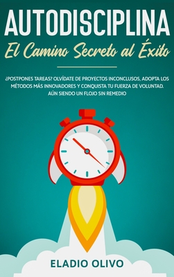 Autodisciplina: Camino secreto al éxito: Postpones tareas? Olvídate de proyectos inconclusos, adopta los métodos más innovadores y con - Eladio Olivo