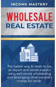 Coperta cărții 'Wholesale Real Estate: The Fastest Way to Learn to be an Expert Real Estate Investor using Real Estate Wholesaling and'