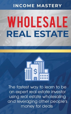 Coperta cărții 'Wholesale Real Estate: The Fastest Way to Learn to be an Expert Real Estate Investor using Real Estate Wholesaling and'