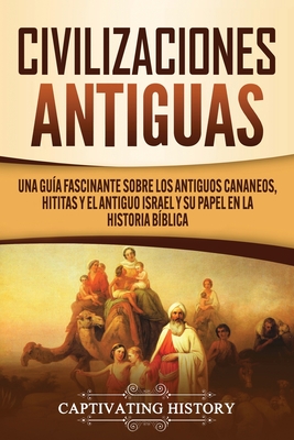 Civilizaciones antiguas: Una gua fascinante sobre los antiguos cananeos, hititas y el antiguo Israel y su papel en la historia bblica - Captivating History