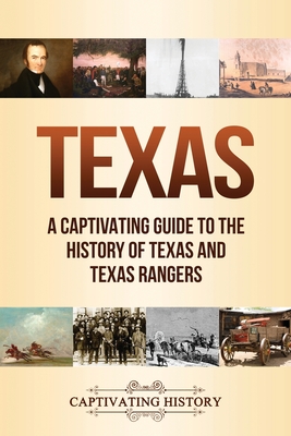 Texas: A Captivating Guide to the History of Texas and Texas Rangers - Captivating History