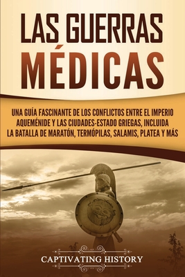 Las guerras médicas: Una guía fascinante de los conflictos entre el Imperio aqueménide y las ciudades-estado griegas, incluida la batalla d - Captivating History
