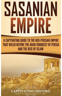 Coperta cărții 'Sasanian Empire: A Captivating Guide to the Neo-Persian Empire that Ruled Before the Arab Conquest of Persia and the'