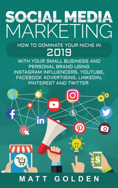 Social Media Marketing: How to Dominate Your Niche in 2019 with Your Small Business and Personal Brand Using Instagram Influencers, YouTube, F - Matt Golden