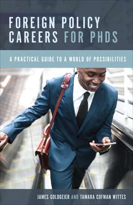 Foreign Policy Careers for PhDs: A Practical Guide to a World of Possibilities - James Goldgeier