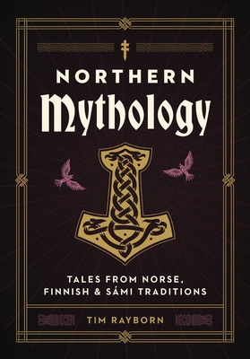 Northern Mythology: Tales from Norse, Finnish, and Smi Traditions - Tim Rayborn