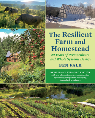 The Resilient Farm and Homestead, Revised and Expanded Edition: A Permaculture and Whole Systems Design Approach - Ben Falk