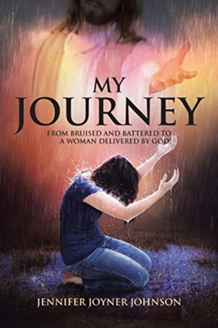 My Journey: From Bruised and Battered to a Woman Delivered by God! - Jennifer Joyner Johnson