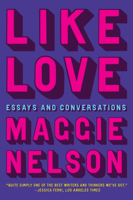 Like Love: Essays and Conversations - Maggie Nelson