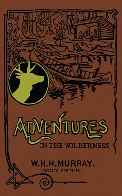 Adventures In The Wilderness (Legacy Edition): The Classic First Book On American Camp Life And Recreational Travel In The Adirondacks - William H. H. Murray