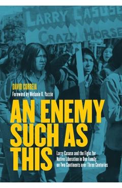 Poza produsului An Enemy Such as This: Larry Casuse and the Fight for Native Liberation in One Family on Two Continents Over Three Centuries - David Correia