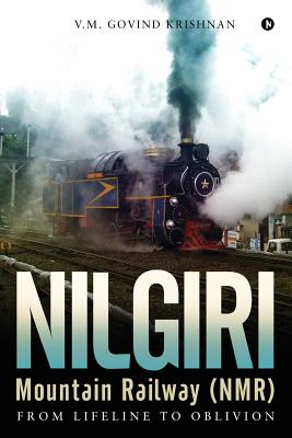 Coperta cărții 'Nilgiri Mountain Railway (NMR): From Lifeline to Oblivion - V. M. Govind Krishnan'