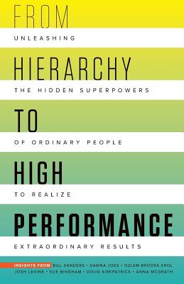 From Hierarchy to High Performance: Unleashing the Hidden Superpowers of Ordinary People to Realize Extraordinary - Bill Sanders