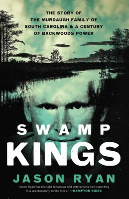 Swamp Kings: The Murdaugh Family of South Carolina and a Century of Backwoods Power - Jason Ryan