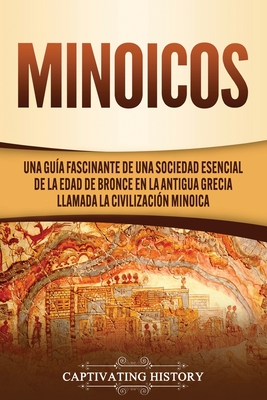 Minoicos: Una guía fascinante de una sociedad esencial de la Edad de Bronce en la antigua Grecia llamada la civilización minoica - Captivating History