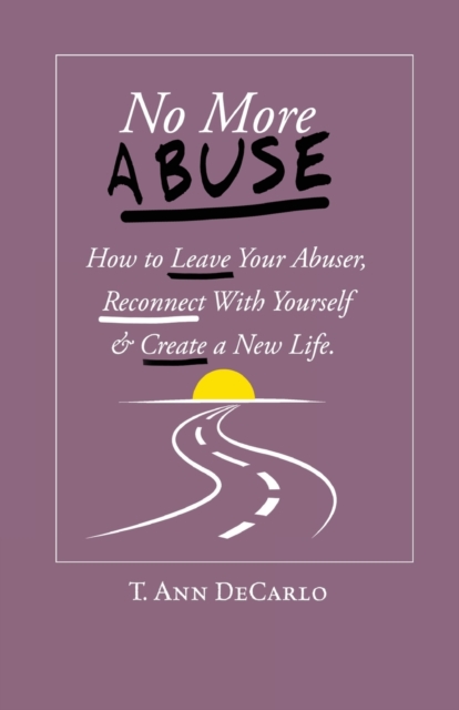 No More Abuse: How To Leave Your Abuser, Reconnect with Yourself & Create a New Life - T. Ann Decarlo