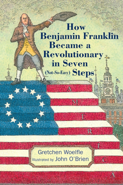 How Benjamin Franklin Became a Revolutionary in Seven (Not-So-Easy) Steps - Gretchen Woelfle