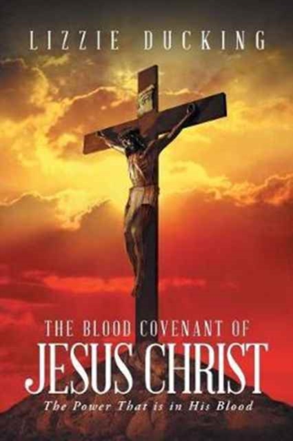 The Blood Covenant Of Jesus Christ: The Power That is in His Blood - Lizzie Ducking