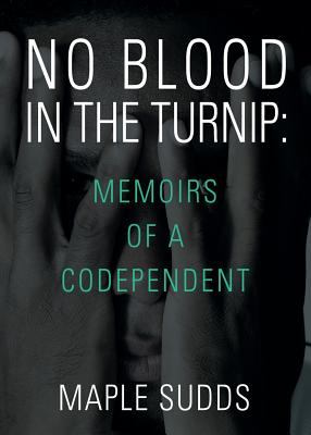 No Blood in the Turnip: Memoirs of a Codependent - Maple Sudds