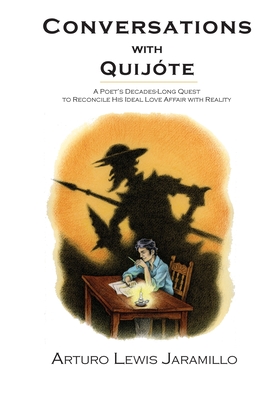 Conversations with Quijóte: A Poet's Decades-Long Quest to Reconcile His Ideal Love Affair with Reality - Arturo Lewis Jaramillo