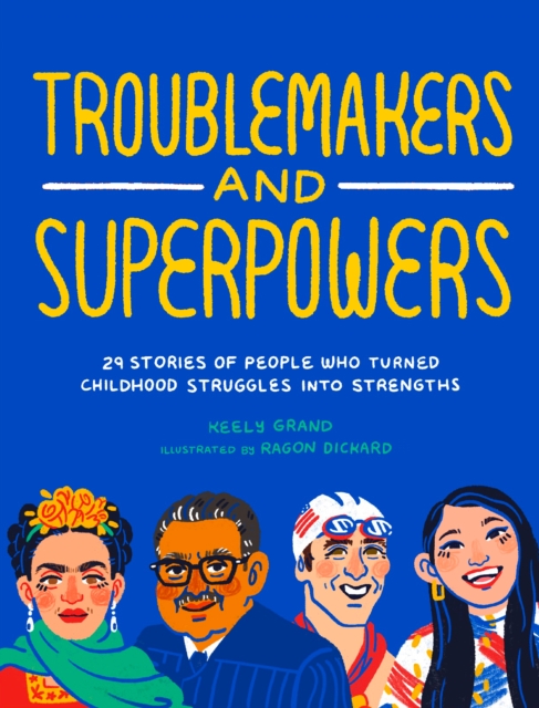 Troublemakers and Superpowers: 29 Stories of People Who Turned Childhood Struggles Into Strengths - Keely Grand