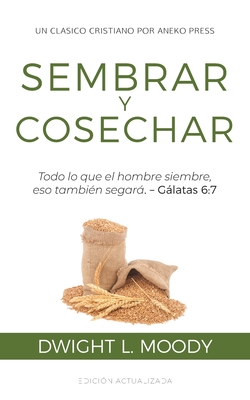 Sembrar y Cosechar: Todo lo que el hombre siembre, eso tambin segar (Glatas 6:7) - Dwight L. Moody