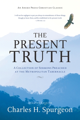 The Present Truth: A Collection of Sermons Preached at the Metropolitan Tabernacle - Charles H. Spurgeon