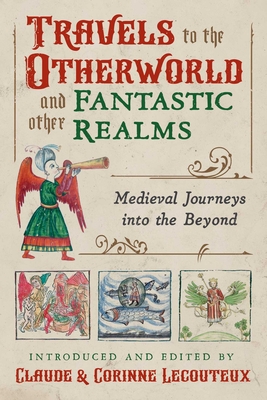 Travels to the Otherworld and Other Fantastic Realms: Medieval Journeys Into the Beyond - Claude Lecouteux