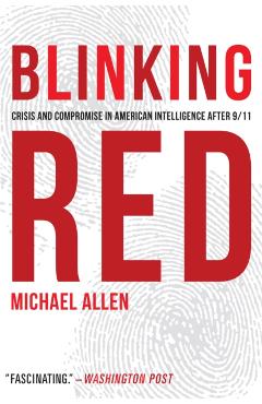 Blinking Red: Crisis and Compromise in American Intelligence After 9/11 - Michael Allen