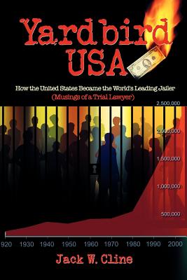 Yardbird USA: How the United States Became the World's Leading Jailer (Musings of a Trial Lawyer) - Jack Cline