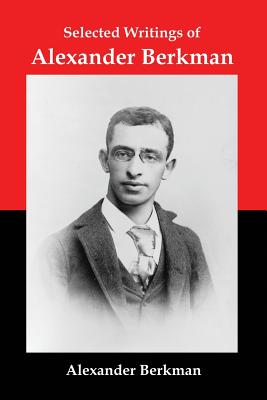 Selected Writings of Alexander Berkman: Classic Essays from One of America's Most Influential Anarchist Theorists - Alexander Berkman