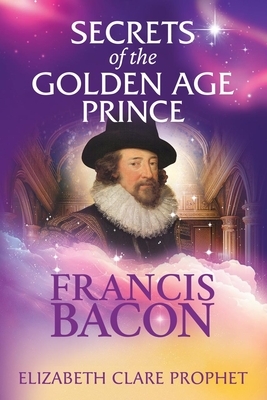 Secrets of the Golden Age Prince: Francis Bacon - Elizabeth Clare Prophet