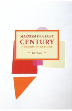 Poza produsului Marxism in a Lost Century: A Biography of Paul Mattick - Gary Roth