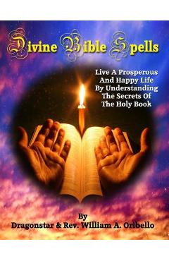 Coperta cărții 'Divine Bible Spells: Live A Prosperous And Happy Life By Understanding The Secrets Of The Holy Book - William A.'