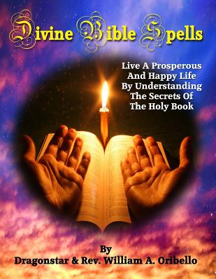 Coperta cărții 'Divine Bible Spells: Live A Prosperous And Happy Life By Understanding The Secrets Of The Holy Book - William A.'