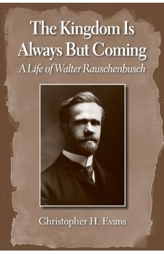 Poza produsului The Kingdom Is Always But Coming: A Life of Walter Rauschenbusch - Christopher H. Evans