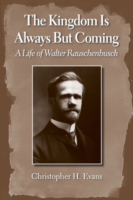 The Kingdom Is Always But Coming: A Life of Walter Rauschenbusch - Christopher H. Evans