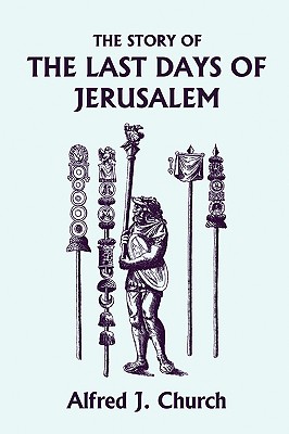 The Story of the Last Days of Jerusalem, Illustrated Edition (Yesterday's Classics) - Alfred J. Church