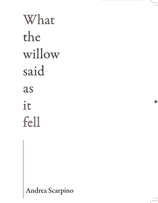 What the Willow Said as It Fell - Andrea Scarpino