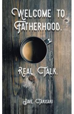 Coperta cărții 'Welcome to Fatherhood.: Real Talk. - Dave Takisaki'