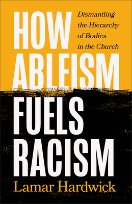 How Ableism Fuels Racism: Dismantling the Hierarchy of Bodies in the Church - Lamar Hardwick