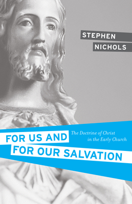 For Us and for Our Salvation: The Doctrine of Christ in the Early Church - Stephen J. Nichols